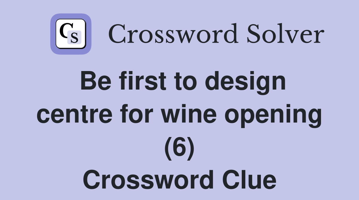 Be first to design centre for wine opening (6) Crossword Clue Answers